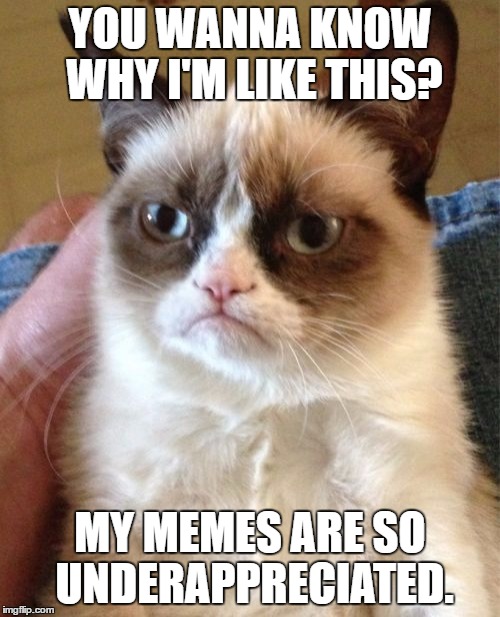I bet this meme will only get at most 2 likes. ;) | YOU WANNA KNOW WHY I'M LIKE THIS? MY MEMES ARE SO UNDERAPPRECIATED. | image tagged in memes,grumpy cat,funny | made w/ Imgflip meme maker