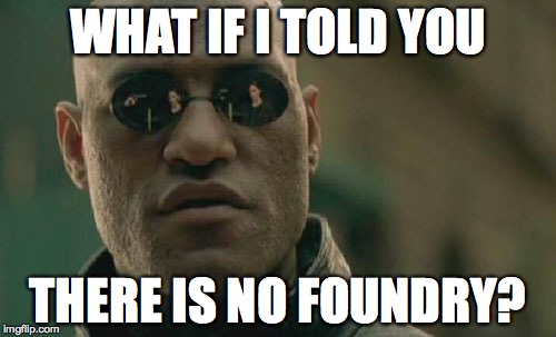 Matrix Morpheus Meme | WHAT IF I TOLD YOU; THERE IS NO FOUNDRY? | image tagged in memes,matrix morpheus | made w/ Imgflip meme maker