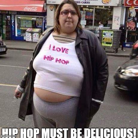 Yummy Hip Hop | HIP HOP MUST BE DELICIOUS! | image tagged in hip hop | made w/ Imgflip meme maker