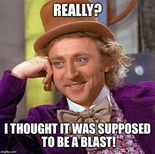 Creepy Condescending Wonka Meme | REALLY? I THOUGHT IT WAS SUPPOSED TO BE A BLAST! | image tagged in memes,creepy condescending wonka | made w/ Imgflip meme maker