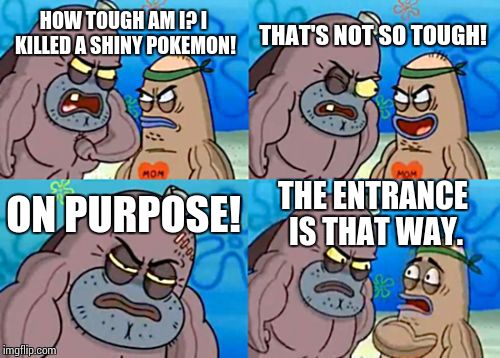 I didn't even cry! | THAT'S NOT SO TOUGH! HOW TOUGH AM I?
I KILLED A SHINY POKEMON! ON PURPOSE! THE ENTRANCE IS THAT WAY. | image tagged in memes,how tough are you | made w/ Imgflip meme maker