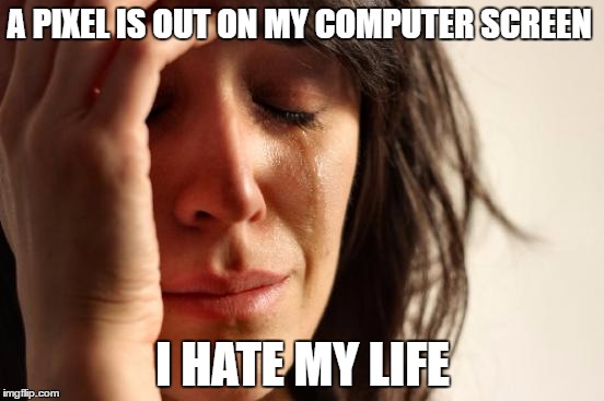 First World Problems | A PIXEL IS OUT ON MY COMPUTER SCREEN; I HATE MY LIFE | image tagged in memes,first world problems | made w/ Imgflip meme maker