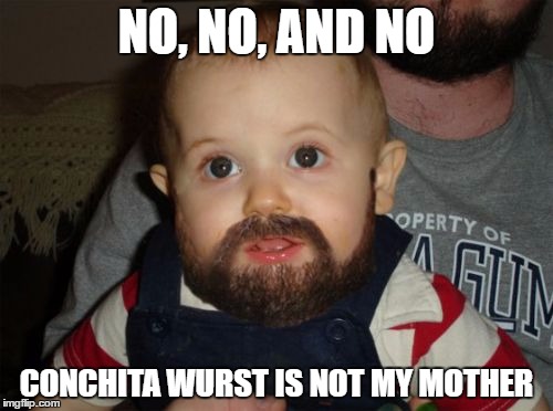 Beard Baby | NO, NO, AND NO; CONCHITA WURST IS NOT MY MOTHER | image tagged in memes,beard baby | made w/ Imgflip meme maker