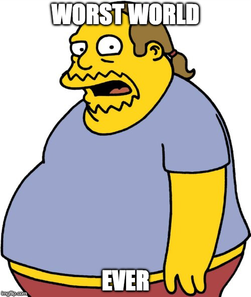 Comic Book Guy | WORST WORLD; EVER | image tagged in memes,comic book guy | made w/ Imgflip meme maker
