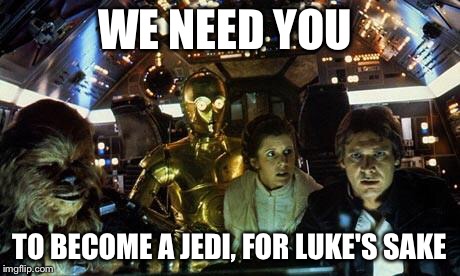 Han Solo Star Wars crew | WE NEED YOU; TO BECOME A JEDI, FOR LUKE'S SAKE | image tagged in han solo star wars crew | made w/ Imgflip meme maker