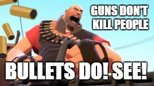 In all honesty though: People use tools to kill other people, and it's insane to claim it's the other way around. | GUNS DON'T KILL PEOPLE; BULLETS DO! SEE! | image tagged in heavy weapons guy,memes,gun control,politics,team fortress 2,funny | made w/ Imgflip meme maker