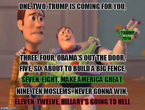 Trump is coming for you . . . | ONE, TWO, TRUMP IS COMING FOR YOU, #TRUMP 2016; THREE, FOUR, OBAMA'S OUT THE DOOR, FIVE, SIX ABOUT TO BUILD A BIG FENCE, SEVEN, EIGHT, MAKE AMERICA GREAT, NINE, TEN MOSLEMS* NEVER GONNA WIN, ELEVEN, TWELVE, HILLARY'S GOING TO HELL | image tagged in memes,trump 2016,donald trump,hillary clinton,hillary,x x everywhere | made w/ Imgflip meme maker