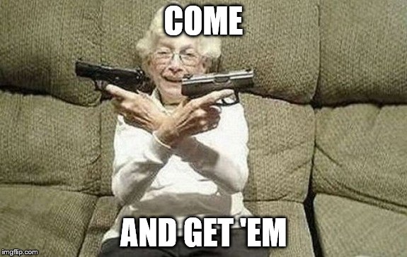 I dare ya. | COME; AND GET 'EM | image tagged in memes,funny,granny | made w/ Imgflip meme maker