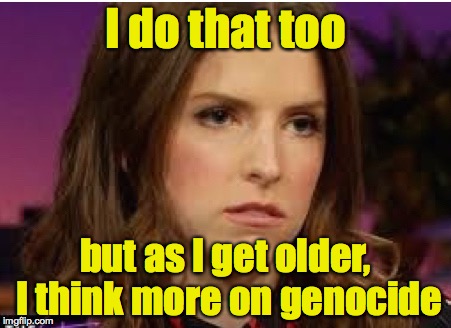 Confession Anna | I do that too but as I get older, I think more on genocide | image tagged in confession anna | made w/ Imgflip meme maker