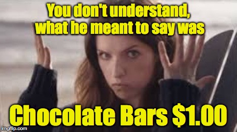 WTF Anna | You don't understand, what he meant to say was Chocolate Bars $1.00 | image tagged in wtf anna | made w/ Imgflip meme maker