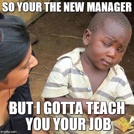 Third World Skeptical Kid Meme | SO YOUR THE NEW MANAGER; BUT I GOTTA TEACH YOU YOUR JOB | image tagged in memes,third world skeptical kid | made w/ Imgflip meme maker