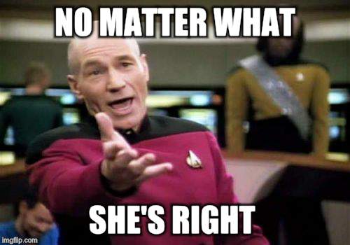 Picard Wtf Meme | NO MATTER WHAT SHE'S RIGHT | image tagged in memes,picard wtf | made w/ Imgflip meme maker