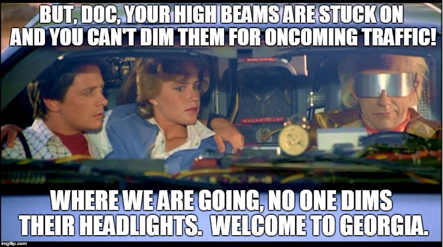 Georgia Drivers | BUT, DOC, YOUR HIGH BEAMS ARE STUCK ON AND YOU CAN'T DIM THEM FOR ONCOMING TRAFFIC! WHERE WE ARE GOING, NO ONE DIMS THEIR HEADLIGHTS.  WELCOME TO GEORGIA. | image tagged in back to the future,brights | made w/ Imgflip meme maker