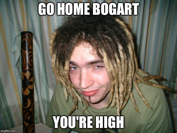 GO HOME BOGART YOU'RE HIGH | made w/ Imgflip meme maker