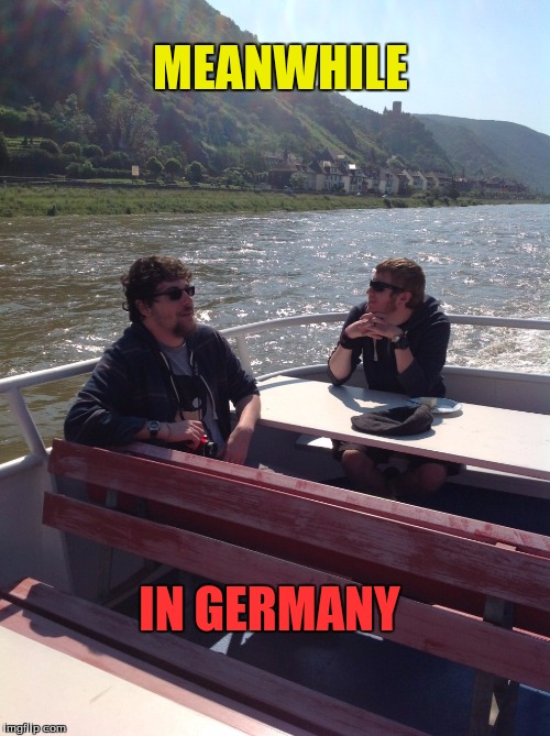a perfect day | MEANWHILE; IN GERMANY | image tagged in eurotrip,vacation,summer,germany | made w/ Imgflip meme maker
