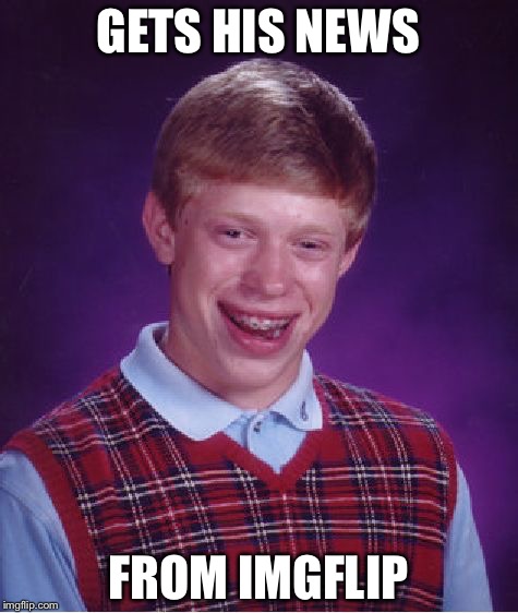 Bad Luck Brian Meme | GETS HIS NEWS FROM IMGFLIP | image tagged in memes,bad luck brian | made w/ Imgflip meme maker