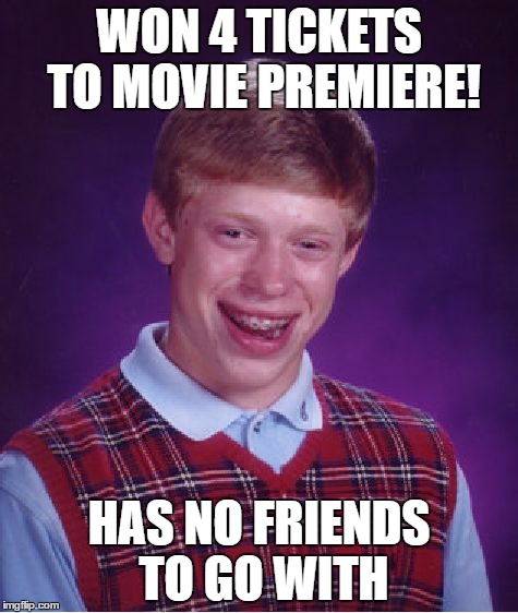 Bad Luck Brian | WON 4 TICKETS TO MOVIE PREMIERE! HAS NO FRIENDS TO GO WITH | image tagged in memes,bad luck brian | made w/ Imgflip meme maker