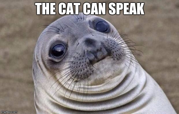 Awkward Moment Sealion Meme | THE CAT CAN SPEAK | image tagged in memes,awkward moment sealion | made w/ Imgflip meme maker
