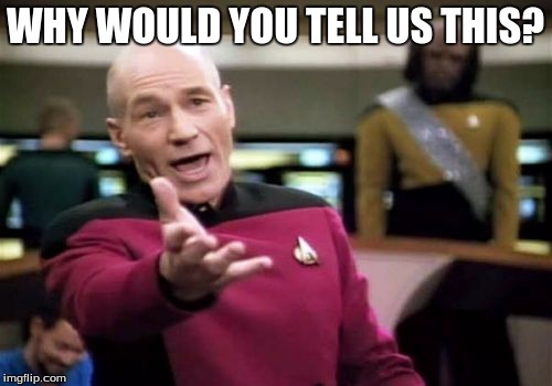 Picard Wtf Meme | WHY WOULD YOU TELL US THIS? | image tagged in memes,picard wtf | made w/ Imgflip meme maker