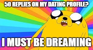 Adventure time | 50 REPLIES ON MY DATING PROFILE? I MUST BE DREAMING | image tagged in adventure time | made w/ Imgflip meme maker