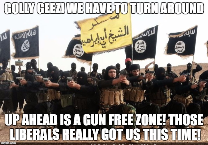 Golly Geez, the liberals stopped us! | GOLLY GEEZ! WE HAVE TO TURN AROUND; UP AHEAD IS A GUN FREE ZONE! THOSE LIBERALS REALLY GOT US THIS TIME! | image tagged in isis,terrorism,liberals | made w/ Imgflip meme maker