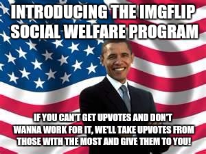 I Demand Drug Tests Before Giving Upvotes To Liberals | INTRODUCING THE IMGFLIP SOCIAL WELFARE PROGRAM; IF YOU CAN'T GET UPVOTES AND DON'T WANNA WORK FOR IT, WE'LL TAKE UPVOTES FROM THOSE WITH THE MOST AND GIVE THEM TO YOU! | image tagged in memes,obama,democrats,america,'murica | made w/ Imgflip meme maker
