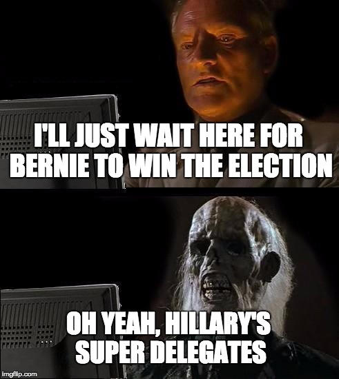 I'll Just Wait Here Meme | I'LL JUST WAIT HERE FOR BERNIE TO WIN THE ELECTION OH YEAH, HILLARY'S SUPER DELEGATES | image tagged in memes,ill just wait here | made w/ Imgflip meme maker