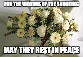 FOR THE VICTIMS OF THE SHOOTING MAY THEY REST IN PEACE | made w/ Imgflip meme maker