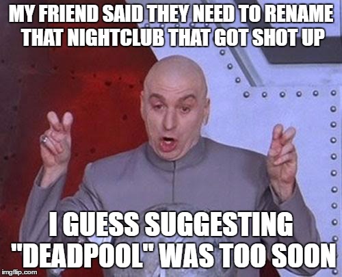 Sorry I'm not making light of a dark situation but i couldn't help myself. | MY FRIEND SAID THEY NEED TO RENAME THAT NIGHTCLUB THAT GOT SHOT UP; I GUESS SUGGESTING "DEADPOOL" WAS TOO SOON | image tagged in memes,dr evil laser | made w/ Imgflip meme maker
