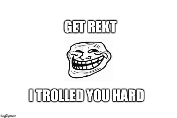 TrollFace | GET REKT; I TROLLED YOU HARD | image tagged in trollface | made w/ Imgflip meme maker