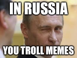 Only In Russia | IN RUSSIA; YOU TROLL MEMES | image tagged in only in russia | made w/ Imgflip meme maker