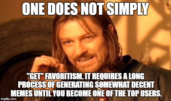 One Does Not Simply Meme | ONE DOES NOT SIMPLY "GET" FAVORITISM. IT REQUIRES A LONG PROCESS OF GENERATING SOMEWHAT DECENT MEMES UNTIL YOU BECOME ONE OF THE TOP USERS. | image tagged in memes,one does not simply | made w/ Imgflip meme maker
