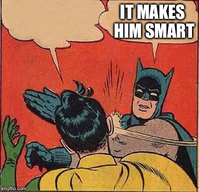 Batman Slapping Robin Meme | IT MAKES HIM SMART | image tagged in memes,batman slapping robin | made w/ Imgflip meme maker