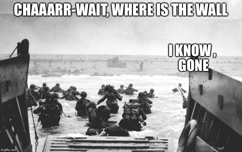 CHAAARR-WAIT, WHERE IS THE WALL; I KNOW
, GONE | image tagged in d-day | made w/ Imgflip meme maker