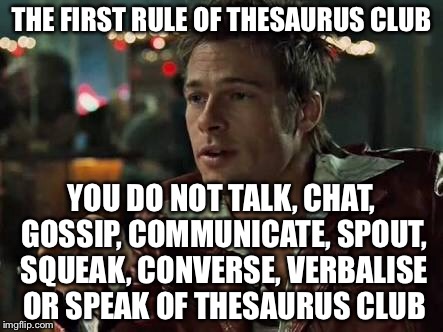 THE FIRST RULE OF THESAURUS CLUB; YOU DO NOT TALK, CHAT, GOSSIP, COMMUNICATE, SPOUT, SQUEAK, CONVERSE, VERBALISE OR SPEAK OF THESAURUS CLUB | image tagged in fight club,bad pun | made w/ Imgflip meme maker