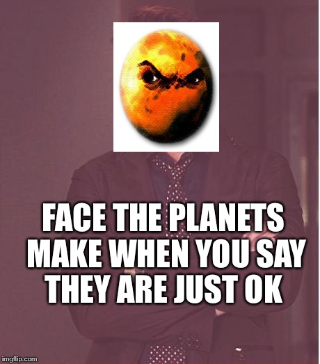 Face You Make Robert Downey Jr Meme | FACE THE PLANETS MAKE WHEN YOU SAY THEY ARE JUST OK | image tagged in memes,face you make robert downey jr | made w/ Imgflip meme maker