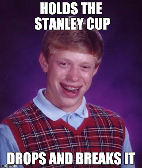 Bad Luck Brian | HOLDS THE STANLEY CUP; DROPS AND BREAKS IT | image tagged in memes,bad luck brian | made w/ Imgflip meme maker