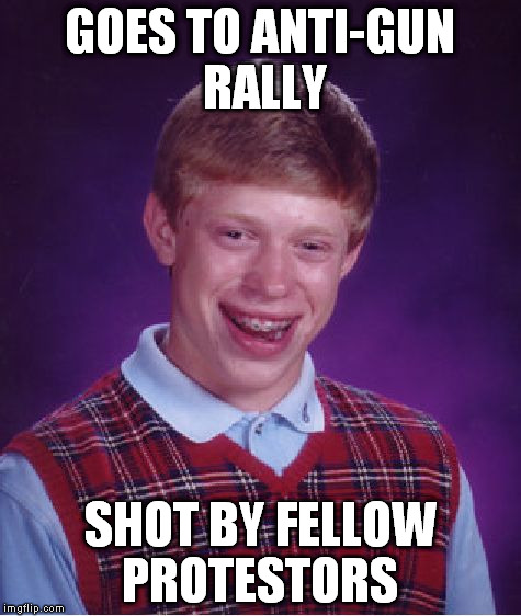 Bad Luck Brian Meme | GOES TO ANTI-GUN RALLY; SHOT BY FELLOW PROTESTORS | image tagged in memes,bad luck brian | made w/ Imgflip meme maker