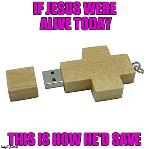 How many souls are in a gigabyte I wonder? | IF JESUS WERE ALIVE TODAY; THIS IS HOW HE'D SAVE | image tagged in jesus saves,memes,cross flash drive,funny | made w/ Imgflip meme maker