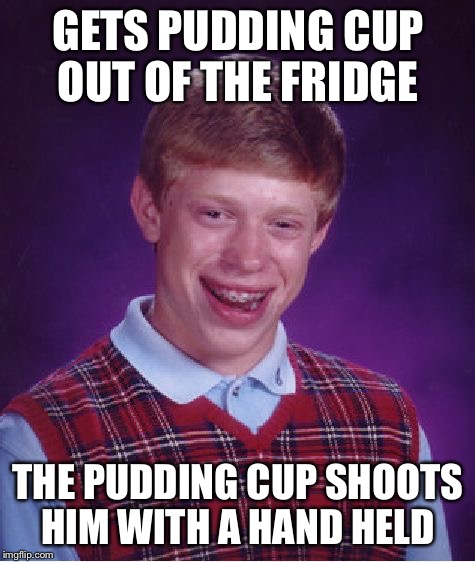 Self defense for pudding cups everywhere | GETS PUDDING CUP OUT OF THE FRIDGE; THE PUDDING CUP SHOOTS HIM WITH A HAND HELD | image tagged in memes,bad luck brian,pudding | made w/ Imgflip meme maker