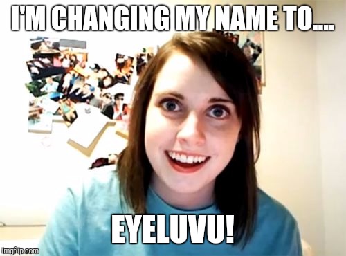 Overly Attached Girlfriend Meme | I'M CHANGING MY NAME TO.... EYELUVU! | image tagged in memes,overly attached girlfriend | made w/ Imgflip meme maker