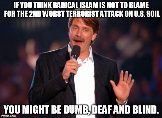 Jeff Foxworthy | IF YOU THINK RADICAL ISLAM IS NOT TO BLAME FOR THE 2ND WORST TERRORIST ATTACK ON U.S. SOIL; YOU MIGHT BE DUMB, DEAF AND BLIND. | image tagged in jeff foxworthy | made w/ Imgflip meme maker
