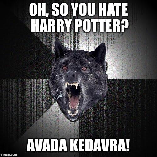 My reaction exactly | OH, SO YOU HATE HARRY POTTER? AVADA KEDAVRA! | image tagged in memes,insanity wolf,harry potter | made w/ Imgflip meme maker