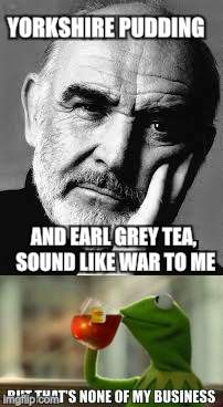 YORKSHIRE PUDDING AND EARL GREY TEA, SOUND LIKE WAR TO ME | made w/ Imgflip meme maker