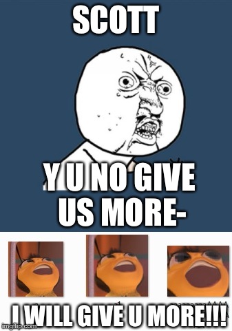 SCOTT Y U NO GIVE US MORE- I WILL GIVE U MORE!!! | made w/ Imgflip meme maker