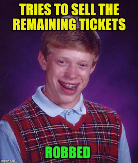 Bad Luck Brian Meme | TRIES TO SELL THE REMAINING TICKETS ROBBED | image tagged in memes,bad luck brian | made w/ Imgflip meme maker