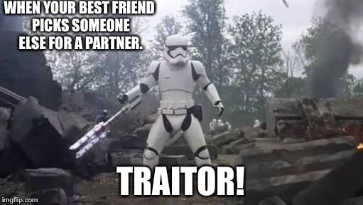 School life | WHEN YOUR BEST FRIEND PICKS SOMEONE ELSE FOR A PARTNER. TRAITOR! | image tagged in tr-8r,life | made w/ Imgflip meme maker