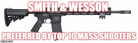 S&W Assault Rifle | SMITH & WESSON; PREFERRED BY TOP 10 MASS SHOOTERS | image tagged in sw assault rifle | made w/ Imgflip meme maker