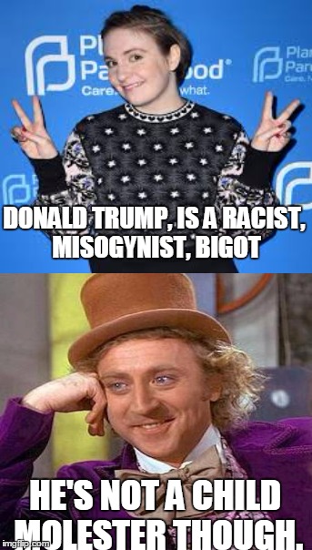 Don't throw stones.... | DONALD TRUMP, IS A RACIST, MISOGYNIST, BIGOT; HE'S NOT A CHILD MOLESTER THOUGH. | image tagged in lena dunham,donald trump,liberal | made w/ Imgflip meme maker