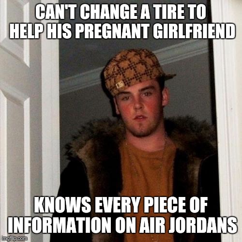 I'm sure his collection of 3 pairs of vintage Jordan's will provide for you and your dumb baby | CAN'T CHANGE A TIRE TO HELP HIS PREGNANT GIRLFRIEND; KNOWS EVERY PIECE OF INFORMATION ON AIR JORDANS | image tagged in memes,scumbag steve | made w/ Imgflip meme maker
